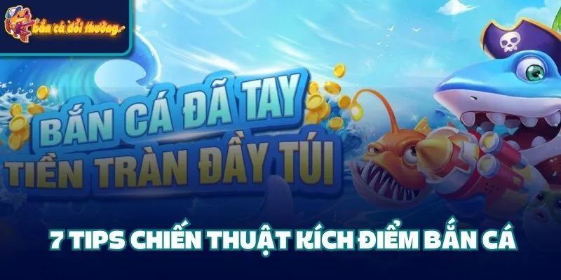 7 Tips Chiến Thuật Kích Điểm Bắn Cá Người Chơi Cần Nắm 1 7 Tips Chiến Thuật Kích Điểm